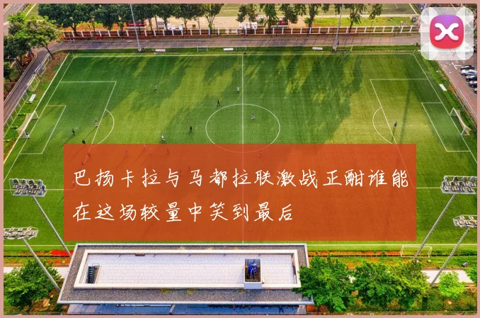 巴扬卡拉与马都拉联激战正酣谁能在这场较量中笑到最后