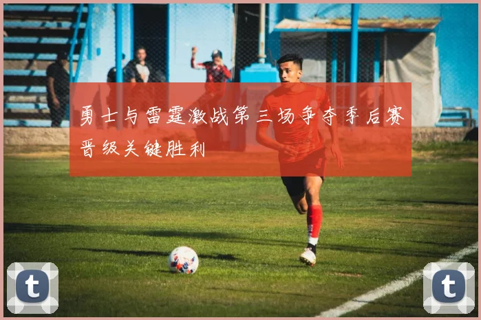 勇士与雷霆激战第三场争夺季后赛晋级关键胜利