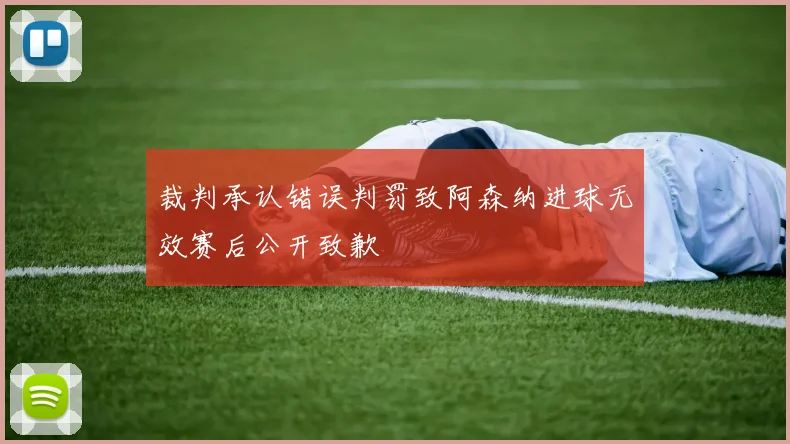 裁判承认错误判罚致阿森纳进球无效赛后公开致歉