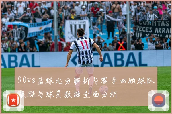 90vs蓝球比分解析与赛季回顾球队表现与球员数据全面分析