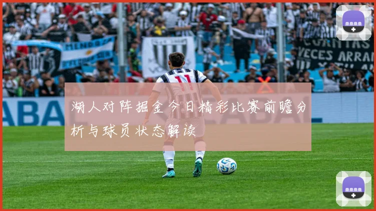 湖人对阵掘金今日精彩比赛前瞻分析与球员状态解读