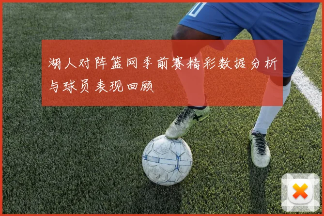 湖人对阵篮网季前赛精彩数据分析与球员表现回顾