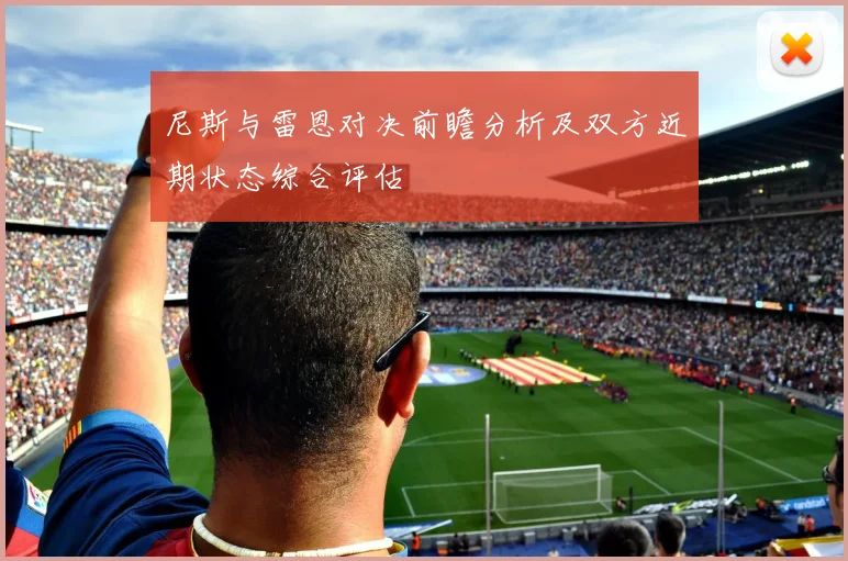尼斯与雷恩对决前瞻分析及双方近期状态综合评估