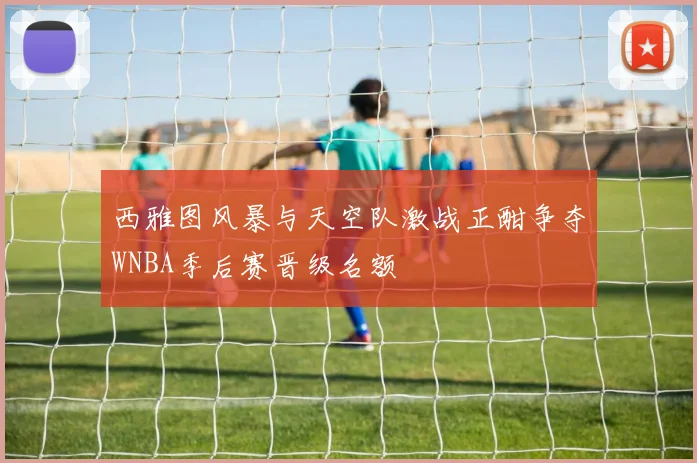 西雅图风暴与天空队激战正酣争夺WNBA季后赛晋级名额