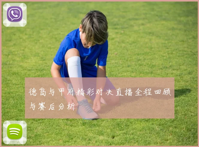 德岛与甲府精彩对决直播全程回顾与赛后分析