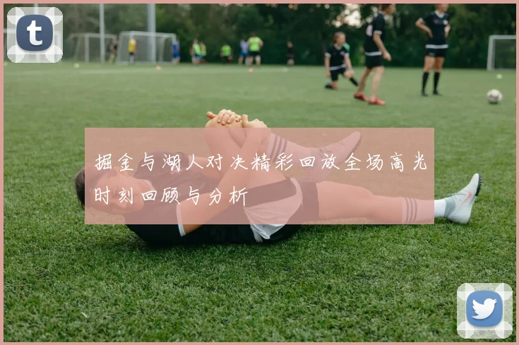 掘金与湖人对决精彩回放全场高光时刻回顾与分析