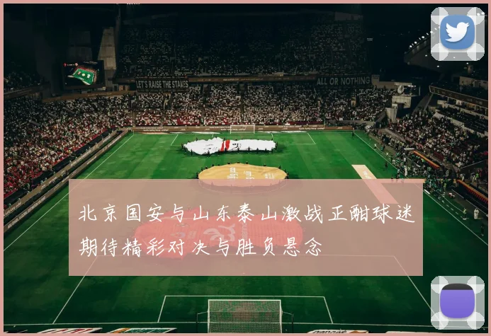 北京国安与山东泰山激战正酣球迷期待精彩对决与胜负悬念