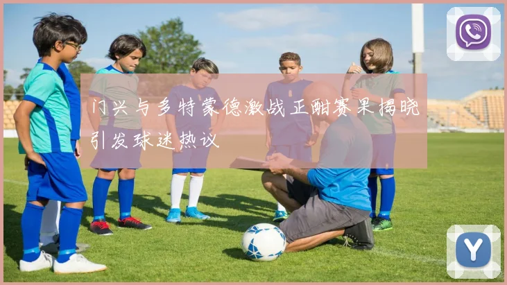 门兴与多特蒙德激战正酣赛果揭晓引发球迷热议