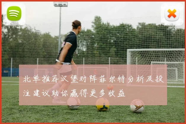 北单推荐汉堡对阵菲尔特分析及投注建议助你赢得更多收益