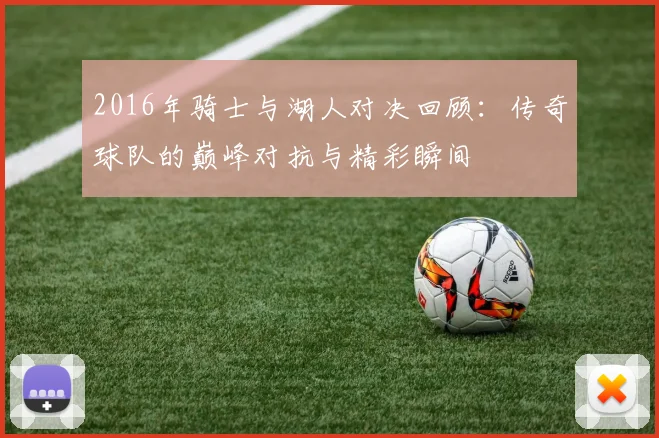 2016年骑士与湖人对决回顾：传奇球队的巅峰对抗与精彩瞬间