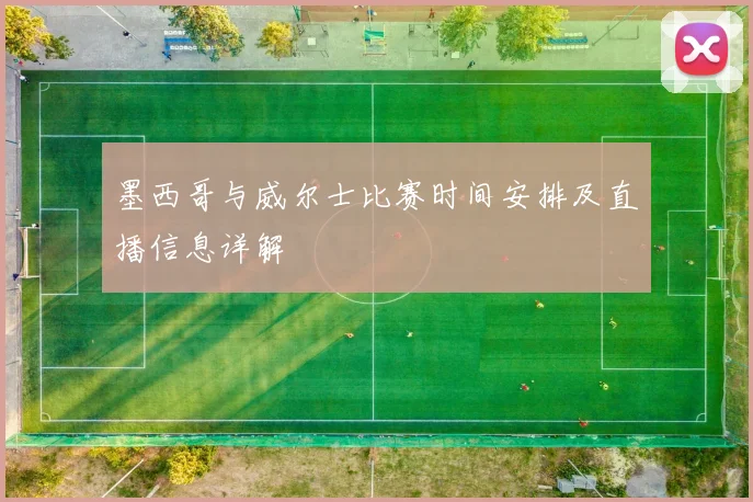 墨西哥与威尔士比赛时间安排及直播信息详解