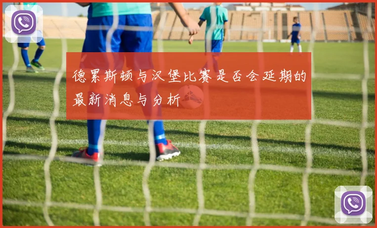 德累斯顿与汉堡比赛是否会延期的最新消息与分析