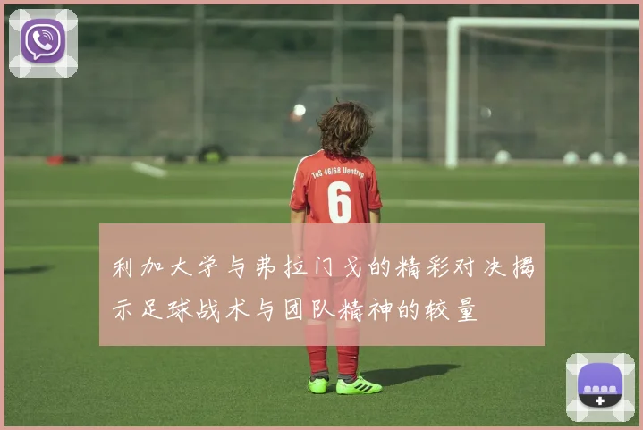 利加大学与弗拉门戈的精彩对决揭示足球战术与团队精神的较量