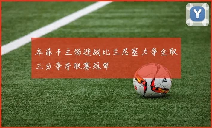 本菲卡主场迎战比兰尼塞力争全取三分争夺联赛冠军