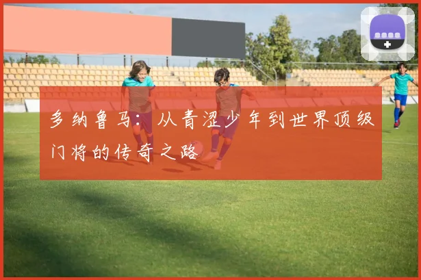 多纳鲁马：从青涩少年到世界顶级门将的传奇之路