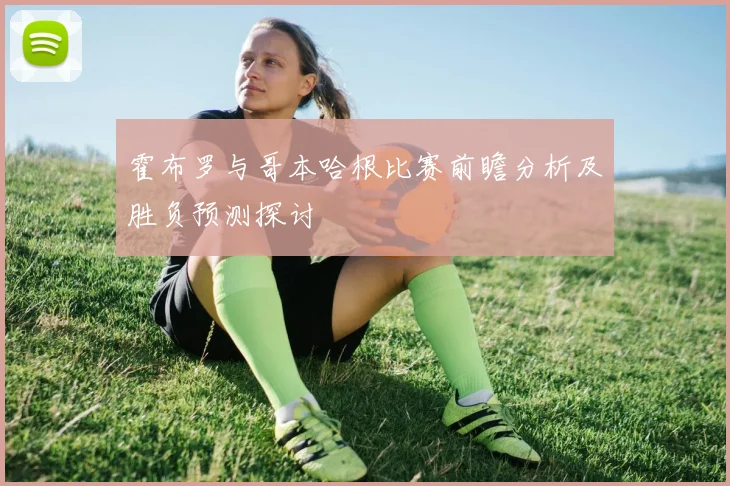 霍布罗与哥本哈根比赛前瞻分析及胜负预测探讨
