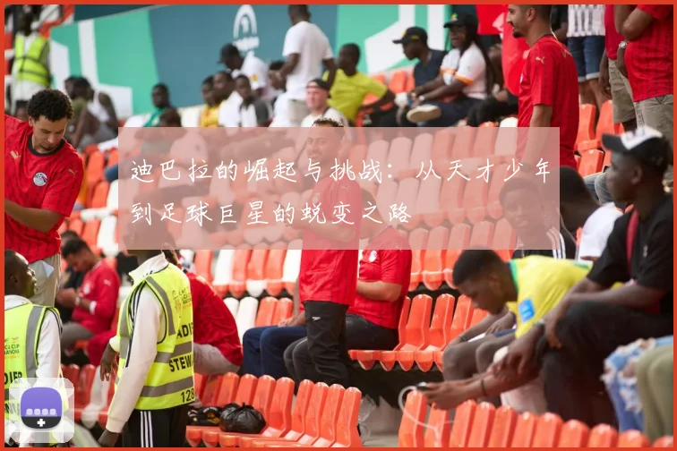 迪巴拉的崛起与挑战：从天才少年到足球巨星的蜕变之路