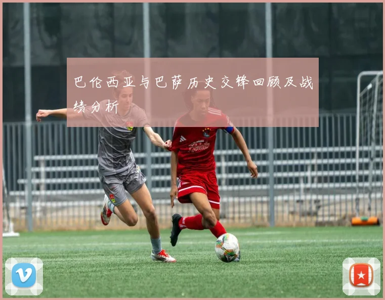 巴伦西亚与巴萨历史交锋回顾及战绩分析