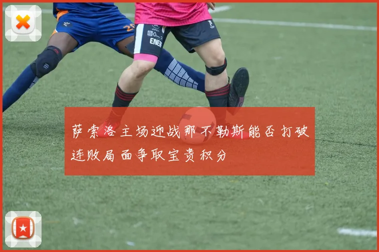 萨索洛主场迎战那不勒斯能否打破连败局面争取宝贵积分