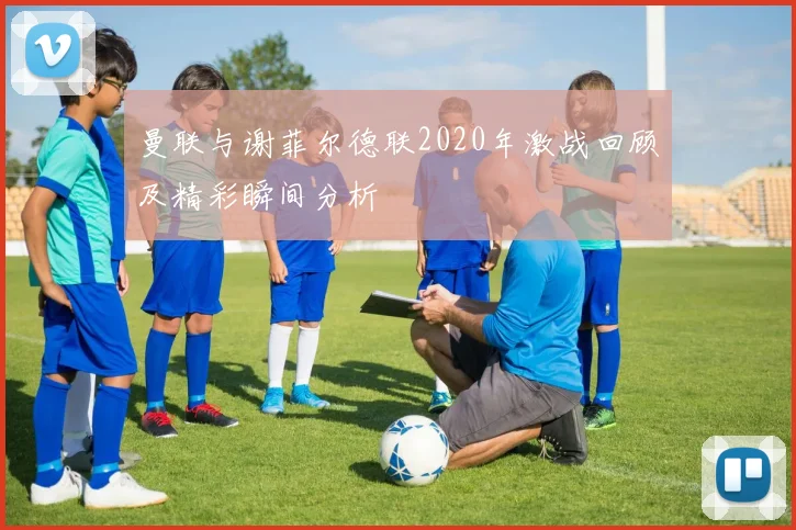 曼联与谢菲尔德联2020年激战回顾及精彩瞬间分析