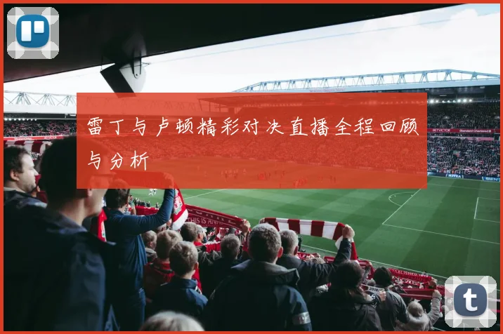 雷丁与卢顿精彩对决直播全程回顾与分析