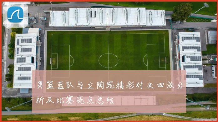 男篮蓝队与立陶宛精彩对决回放分析及比赛亮点总结